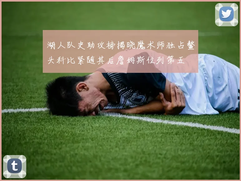 湖人队史助攻榜揭晓魔术师独占鳌头科比紧随其后詹姆斯位列第五