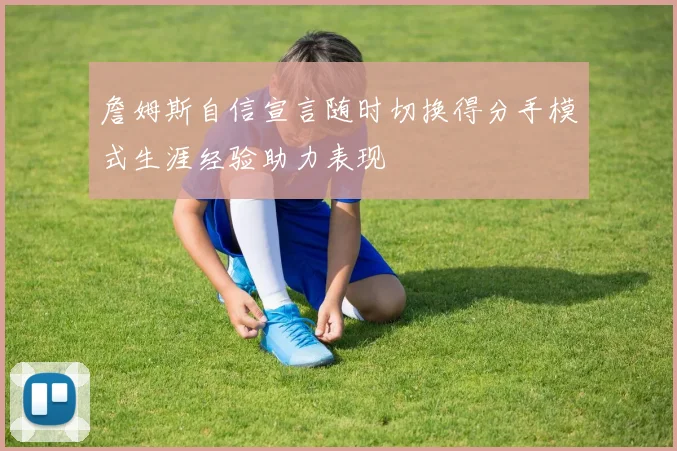 詹姆斯自信宣言随时切换得分手模式生涯经验助力表现