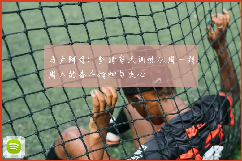 马卢阿奇：坚持每天训练从周一到周六的奋斗精神与决心