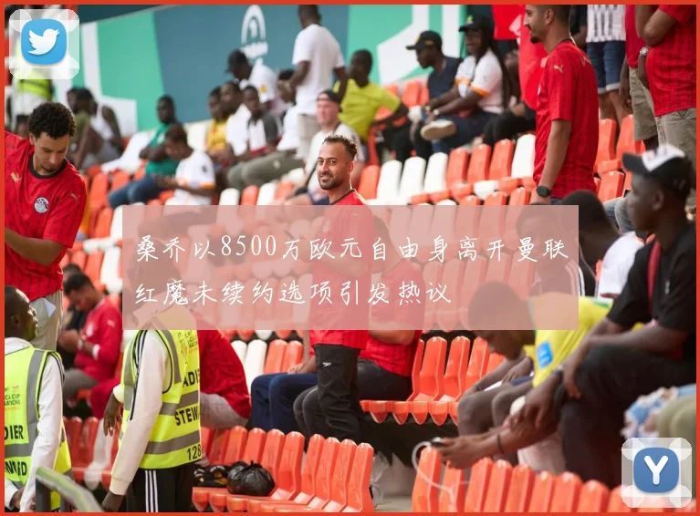 桑乔以8500万欧元自由身离开曼联红魔未续约选项引发热议