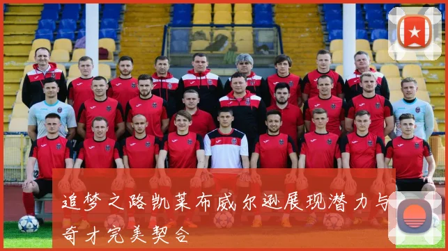 追梦之路凯莱布威尔逊展现潜力与奇才完美契合