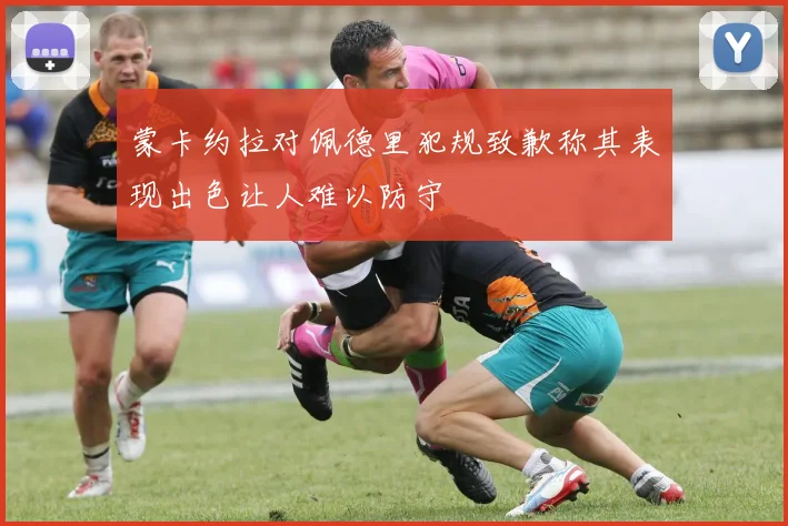 蒙卡约拉对佩德里犯规致歉称其表现出色让人难以防守