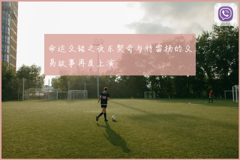 命运交错之夜东契奇与特雷杨的交易故事再度上演