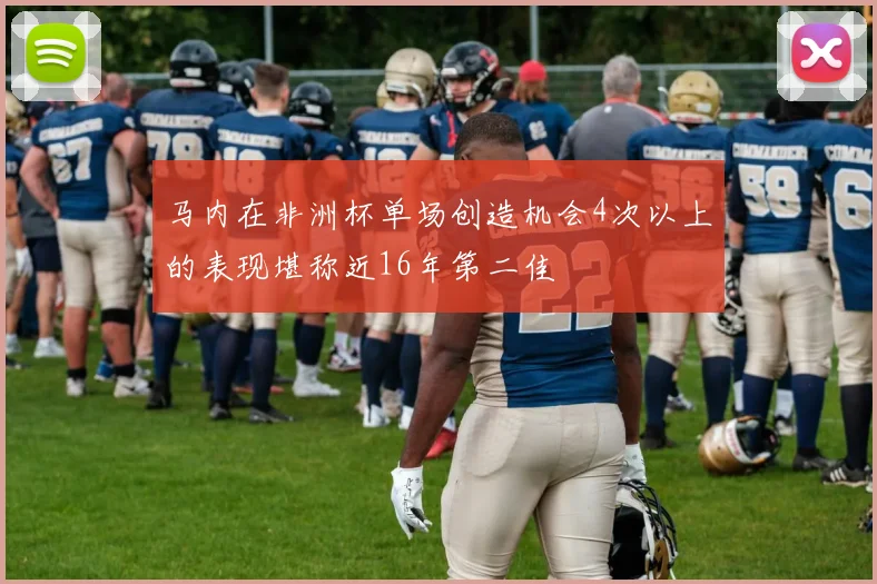 马内在非洲杯单场创造机会4次以上的表现堪称近16年第二佳
