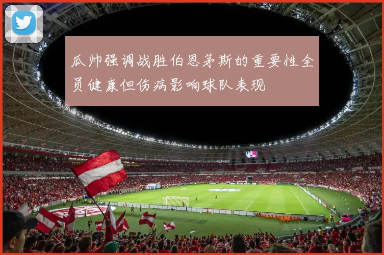 瓜帅强调战胜伯恩茅斯的重要性全员健康但伤病影响球队表现