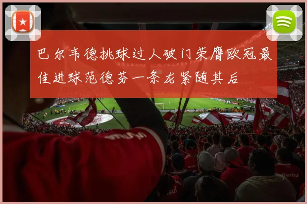 巴尔韦德挑球过人破门荣膺欧冠最佳进球范德芬一条龙紧随其后