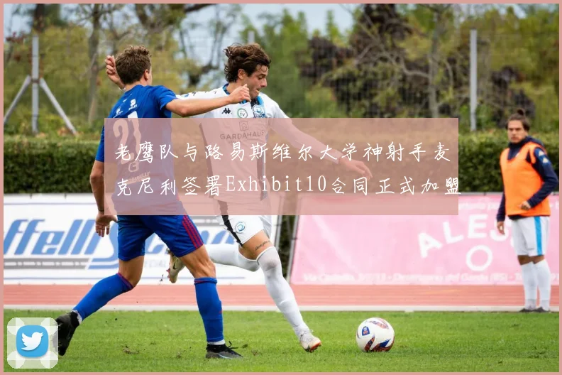 老鹰队与路易斯维尔大学神射手麦克尼利签署Exhibit10合同正式加盟