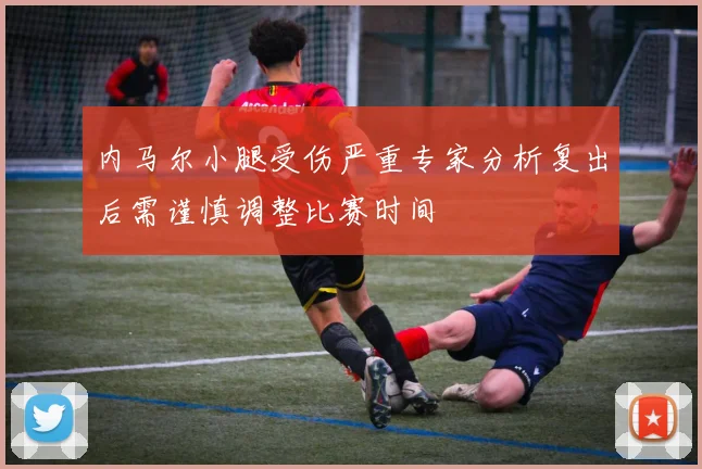 内马尔小腿受伤严重专家分析复出后需谨慎调整比赛时间